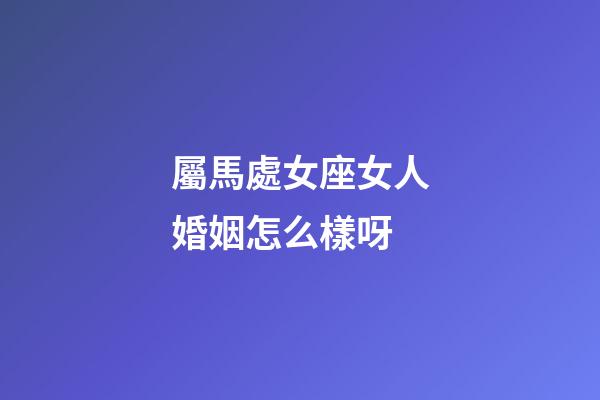 屬馬處女座女人婚姻怎么樣呀-第1張-星座運勢-玄機派