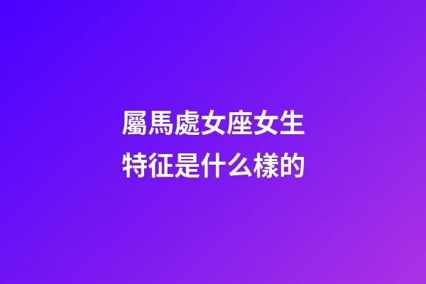 屬馬處女座女生特征是什么樣的-第1張-星座運勢-玄機派
