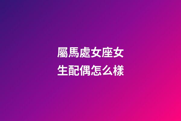 屬馬處女座女生配偶怎么樣-第1張-星座運勢-玄機派