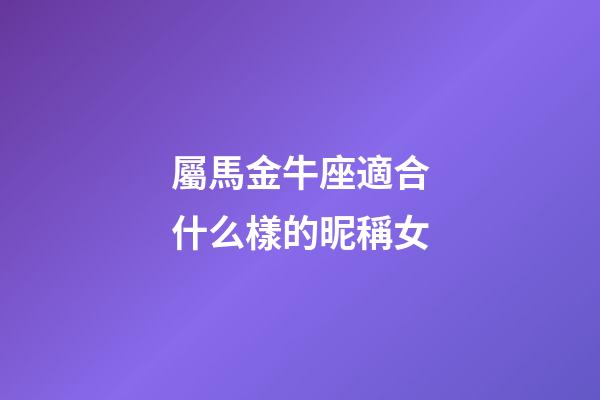 屬馬金牛座適合什么樣的昵稱女-第1張-星座運勢-玄機派