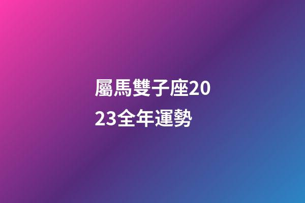 屬馬雙子座2023全年運勢-第1張-星座運勢-玄機派