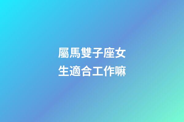 屬馬雙子座女生適合工作嘛-第1張-星座運勢-玄機派