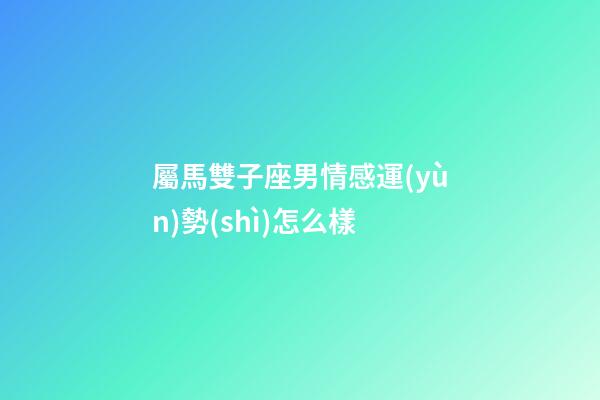屬馬雙子座男情感運(yùn)勢(shì)怎么樣-第1張-星座運(yùn)勢(shì)-玄機(jī)派