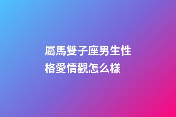 屬馬雙子座男生性格愛情觀怎么樣-第1張-星座運勢-玄機派
