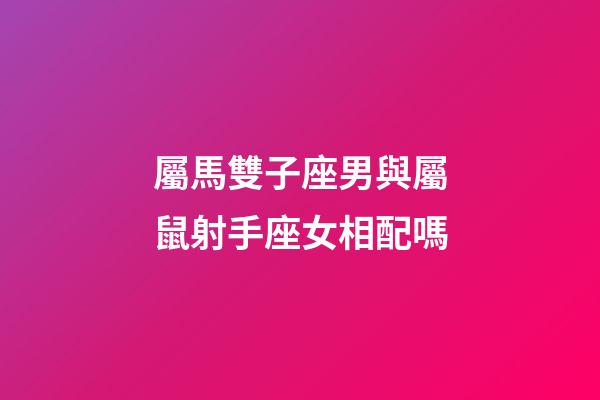 屬馬雙子座男與屬鼠射手座女相配嗎-第1張-星座運勢-玄機派