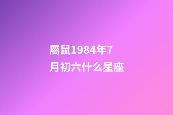 屬鼠1984年7月初六什么星座-第1張-星座運勢-玄機派