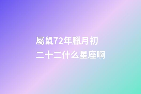 屬鼠72年臘月初二十二什么星座啊