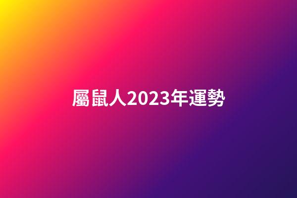 屬鼠人2023年運勢（鼠人2023年逐月運程）-第1張-星座運勢-玄機派