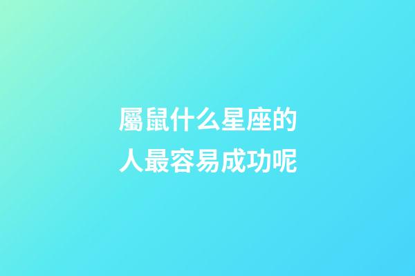 屬鼠什么星座的人最容易成功呢-第1張-星座運勢-玄機派