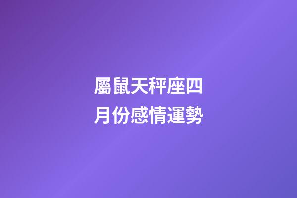 屬鼠天秤座四月份感情運勢-第1張-星座運勢-玄機派