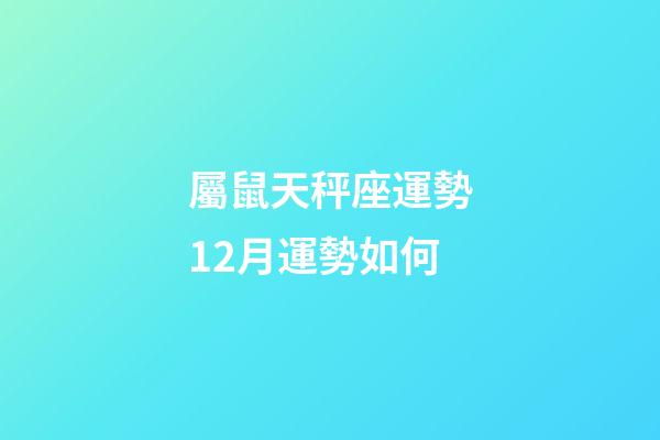 屬鼠天秤座運勢12月運勢如何-第1張-星座運勢-玄機派