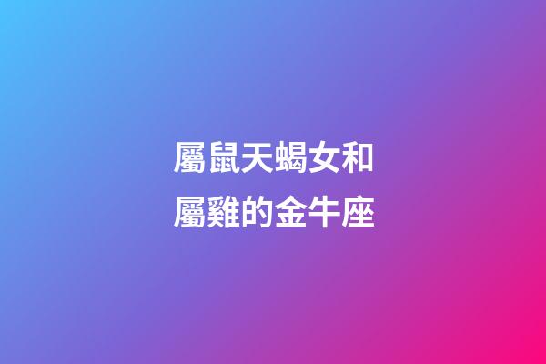屬鼠天蝎女和屬雞的金牛座-第1張-星座運(yùn)勢-玄機(jī)派