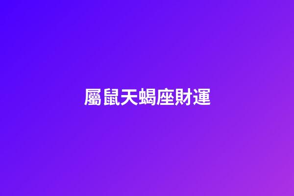 屬鼠天蝎座財運-第1張-星座運勢-玄機派