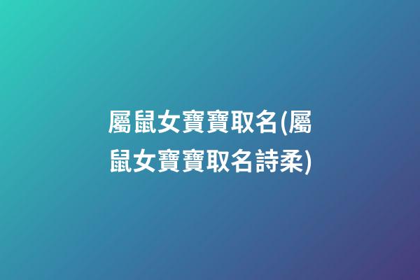 屬鼠女寶寶取名(屬鼠女寶寶取名詩柔)