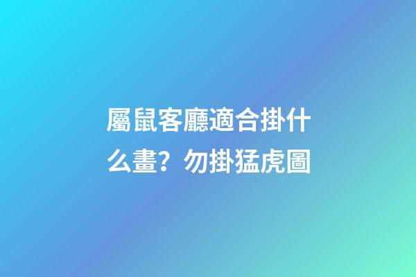 屬鼠客廳適合掛什么畫？勿掛猛虎圖