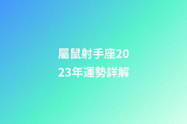 屬鼠射手座2023年運勢詳解-第1張-星座運勢-玄機派