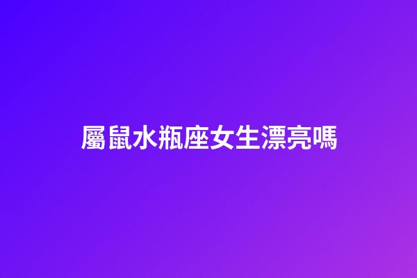 屬鼠水瓶座女生漂亮嗎-第1張-星座運(yùn)勢-玄機(jī)派
