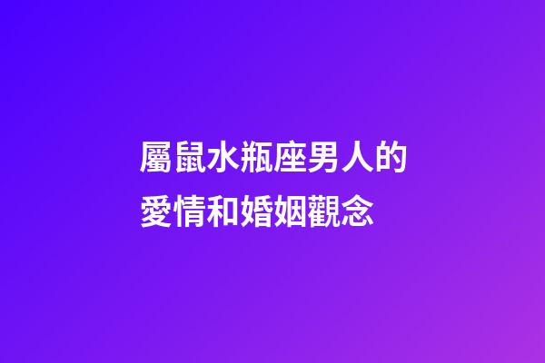 屬鼠水瓶座男人的愛情和婚姻觀念-第1張-星座運勢-玄機派