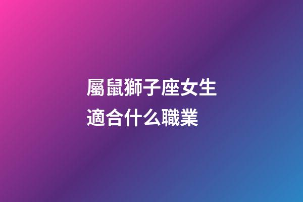 屬鼠獅子座女生適合什么職業