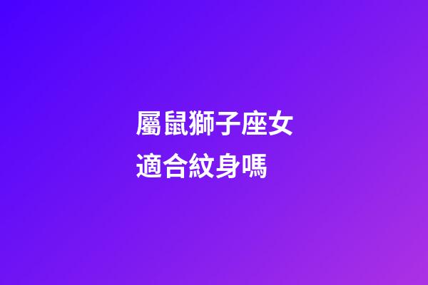 屬鼠獅子座女適合紋身嗎-第1張-星座運勢-玄機派