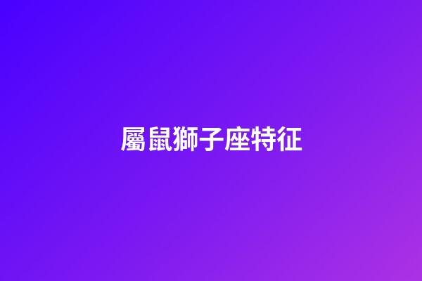 屬鼠獅子座特征-第1張-星座運(yùn)勢(shì)-玄機(jī)派