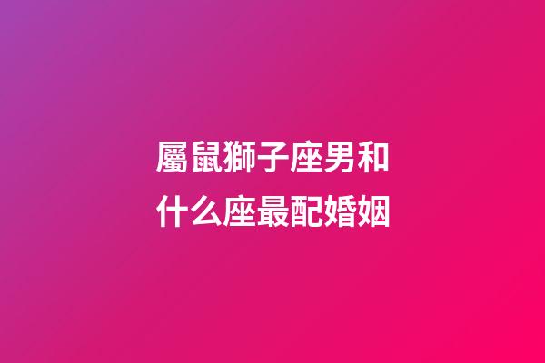 屬鼠獅子座男和什么座最配婚姻-第1張-星座運勢-玄機派