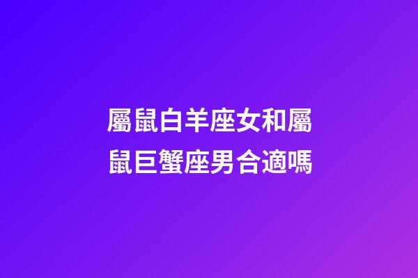 屬鼠白羊座女和屬鼠巨蟹座男合適嗎-第1張-星座運勢-玄機派
