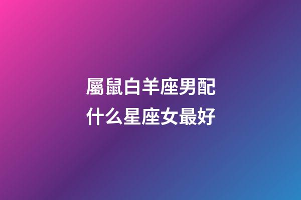 屬鼠白羊座男配什么星座女最好