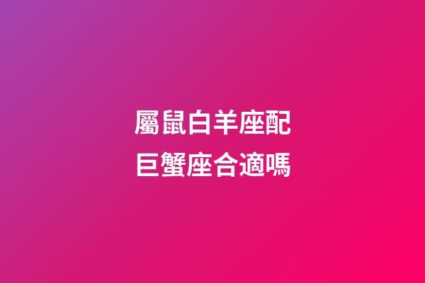 屬鼠白羊座配巨蟹座合適嗎-第1張-星座運勢-玄機派