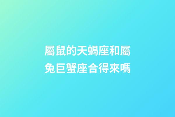屬鼠的天蝎座和屬兔巨蟹座合得來嗎-第1張-星座運勢-玄機派