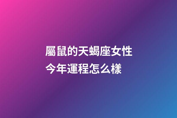 屬鼠的天蝎座女性今年運程怎么樣-第1張-星座運勢-玄機派