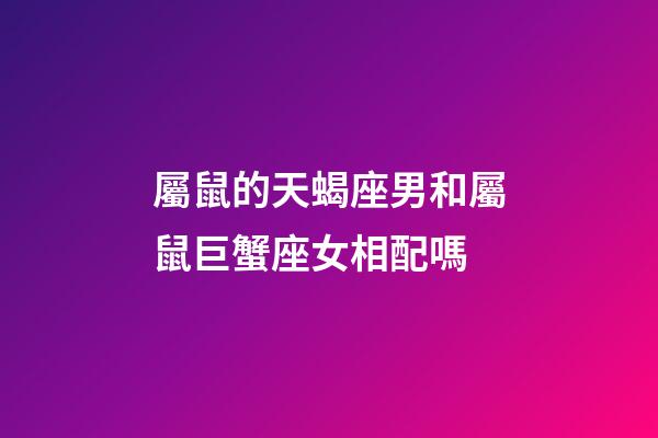 屬鼠的天蝎座男和屬鼠巨蟹座女相配嗎-第1張-星座運(yùn)勢(shì)-玄機(jī)派