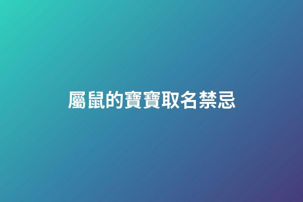 屬鼠的寶寶取名禁忌(屬鼠娃兒取名)-第1張-寶寶起名-玄機(jī)派