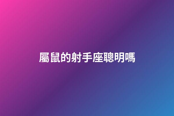 屬鼠的射手座聰明嗎-第1張-星座運(yùn)勢-玄機(jī)派