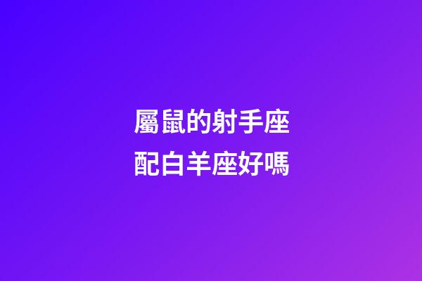 屬鼠的射手座配白羊座好嗎-第1張-星座運勢-玄機派