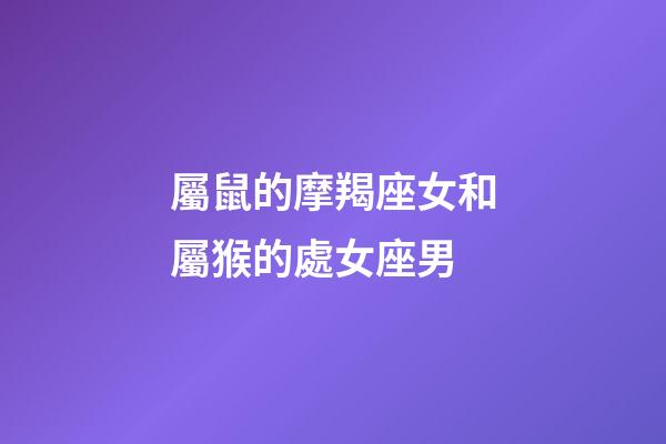 屬鼠的摩羯座女和屬猴的處女座男-第1張-星座運勢-玄機派