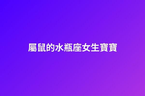屬鼠的水瓶座女生寶寶-第1張-星座運勢-玄機派