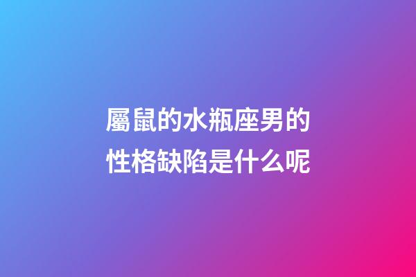 屬鼠的水瓶座男的性格缺陷是什么呢-第1張-星座運(yùn)勢-玄機(jī)派