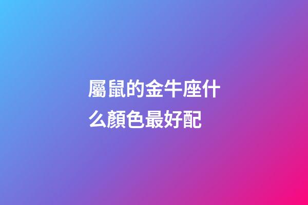 屬鼠的金牛座什么顏色最好配-第1張-星座運勢-玄機派