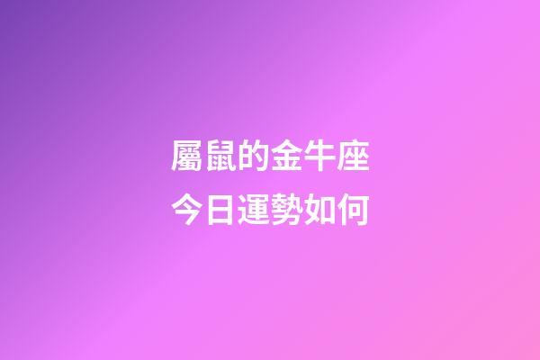 屬鼠的金牛座今日運勢如何-第1張-星座運勢-玄機派