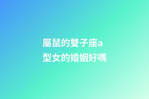 屬鼠的雙子座a型女的婚姻好嗎-第1張-星座運勢-玄機派