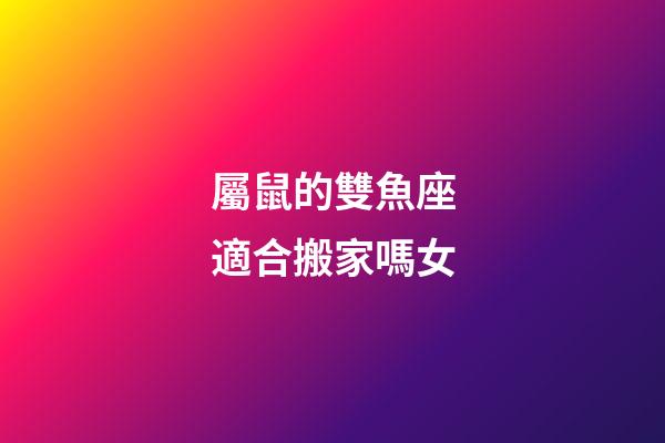 屬鼠的雙魚座適合搬家嗎女-第1張-星座運勢-玄機派