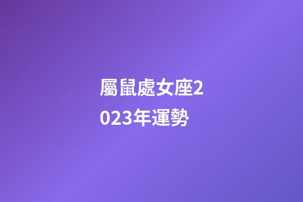 屬鼠處女座2023年運勢-第1張-星座運勢-玄機派