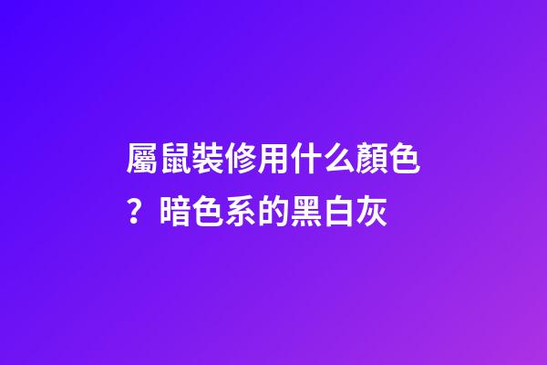 屬鼠裝修用什么顏色？暗色系的黑白灰