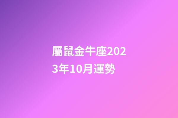 屬鼠金牛座2023年10月運勢-第1張-星座運勢-玄機派