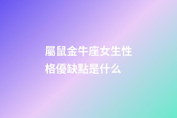 屬鼠金牛座女生性格優缺點是什么-第1張-星座運勢-玄機派
