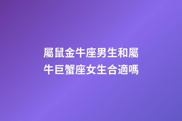 屬鼠金牛座男生和屬牛巨蟹座女生合適嗎-第1張-星座運勢-玄機派