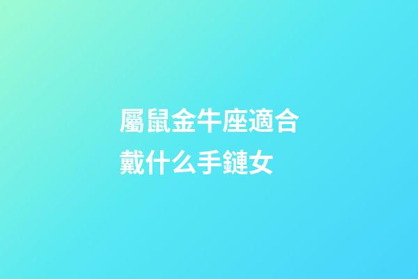 屬鼠金牛座適合戴什么手鏈女-第1張-星座運勢-玄機派