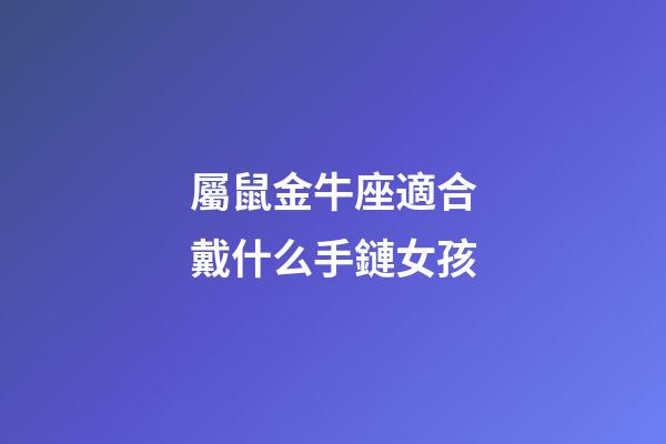 屬鼠金牛座適合戴什么手鏈女孩