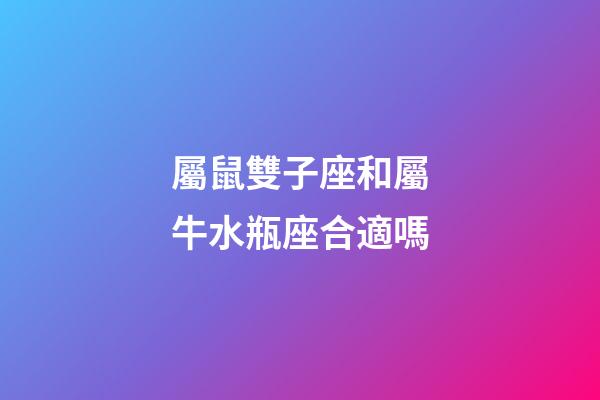 屬鼠雙子座和屬牛水瓶座合適嗎-第1張-星座運(yùn)勢(shì)-玄機(jī)派
